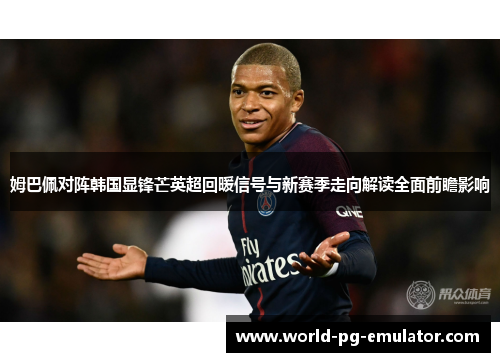 姆巴佩对阵韩国显锋芒英超回暖信号与新赛季走向解读全面前瞻影响 姆巴佩对阵韩国显锋芒英超回暖信号与新赛季走向解读全面前瞻影响