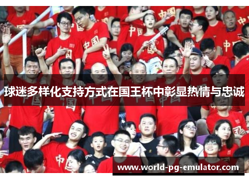 球迷多样化支持方式在国王杯中彰显热情与忠诚