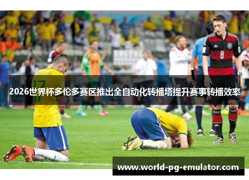 2026世界杯多伦多赛区推出全自动化转播塔提升赛事转播效率