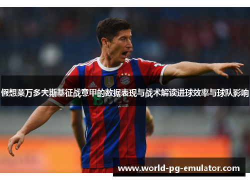 假想莱万多夫斯基征战意甲的数据表现与战术解读进球效率与球队影响