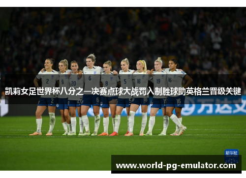 凯莉女足世界杯八分之一决赛点球大战罚入制胜球助英格兰晋级关键