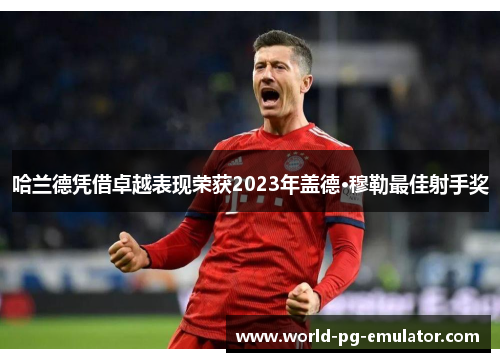 哈兰德凭借卓越表现荣获2023年盖德·穆勒最佳射手奖