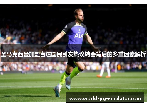 圣马克西曼加盟吉达国民引发热议转会背后的多重因素解析