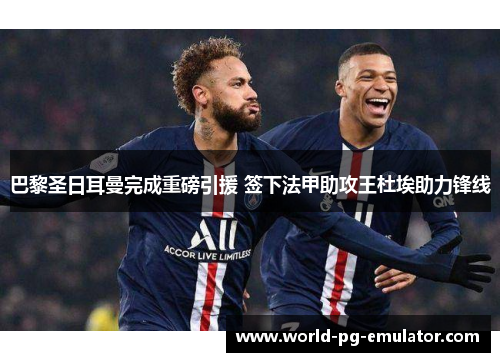 巴黎圣日耳曼完成重磅引援 签下法甲助攻王杜埃助力锋线