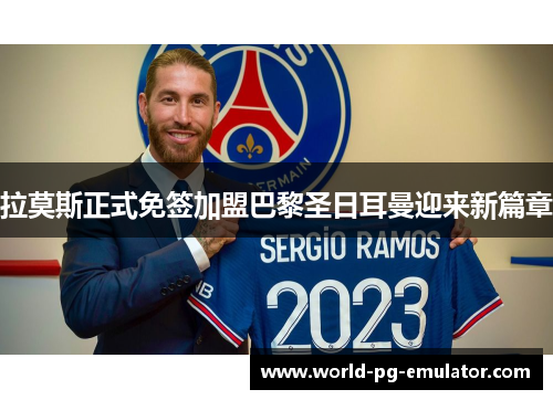 拉莫斯正式免签加盟巴黎圣日耳曼迎来新篇章