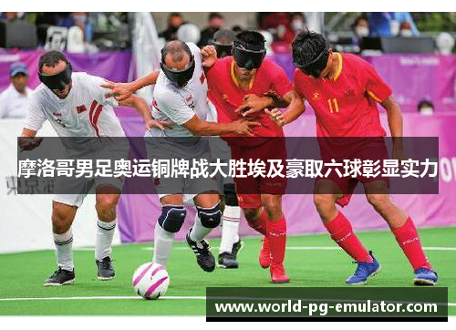 摩洛哥男足奥运铜牌战大胜埃及豪取六球彰显实力