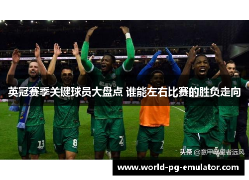 英冠赛季关键球员大盘点 谁能左右比赛的胜负走向