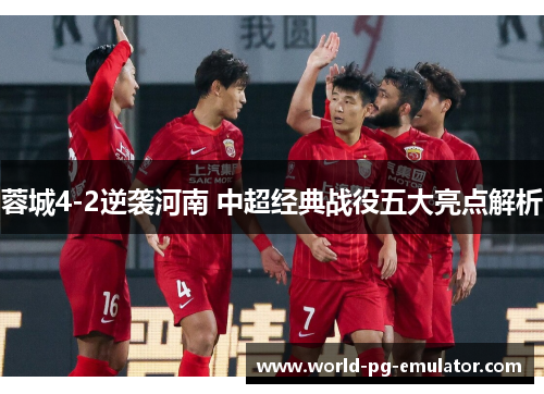 蓉城4-2逆袭河南 中超经典战役五大亮点解析