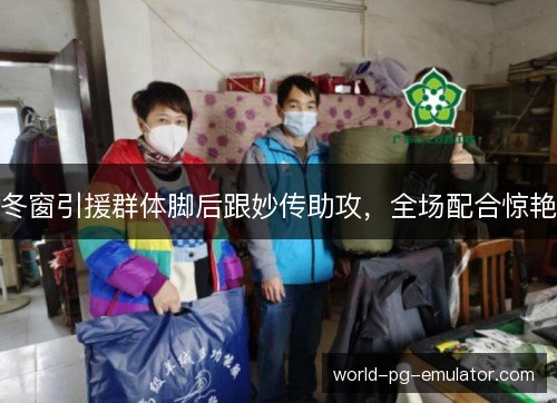 冬窗引援群体脚后跟妙传助攻,全场配合惊艳 冬窗引援群体脚后跟妙传助攻,全场配合惊艳