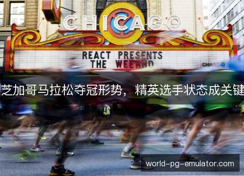 芝加哥马拉松夺冠形势,精英选手状态成关键 芝加哥马拉松夺冠形势,精英选手状态成关键