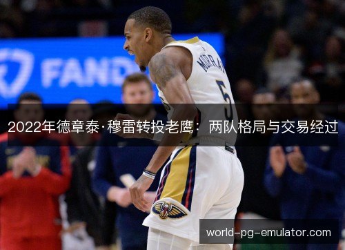 2022年德章泰·穆雷转投老鹰:两队格局与交易经过 2022年德章泰·穆雷转投老鹰:两队格局与交易经过